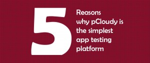 5 Reasons why pCloudy is the simplest app testing platform